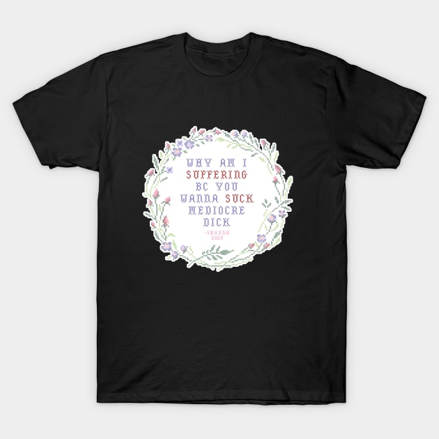 Why am I suffering bc you wanna suck mediocre dick T-Shirt by swinku